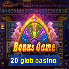 20 glob casino