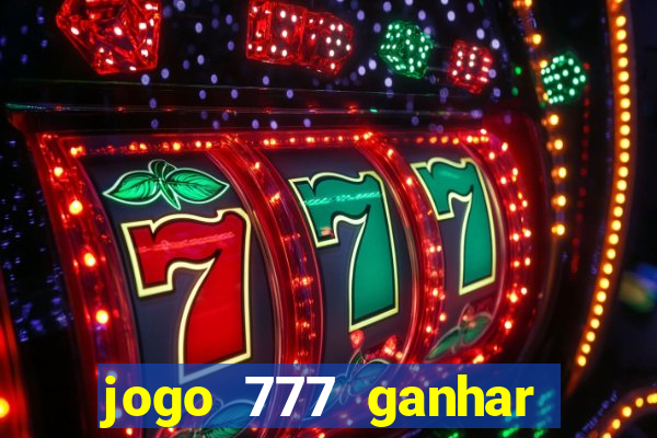 jogo 777 ganhar dinheiro de verdade