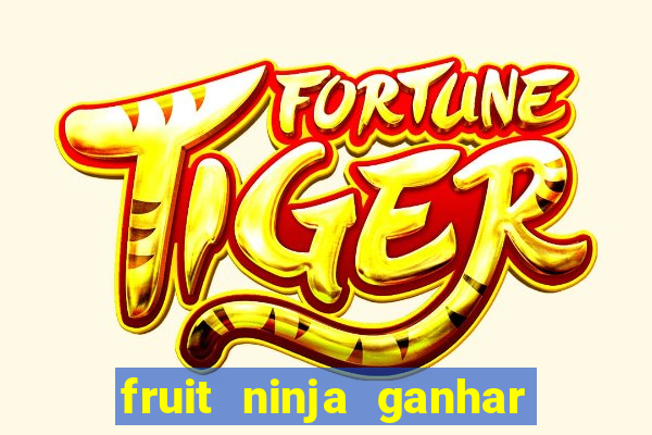 fruit ninja ganhar dinheiro sem depositar