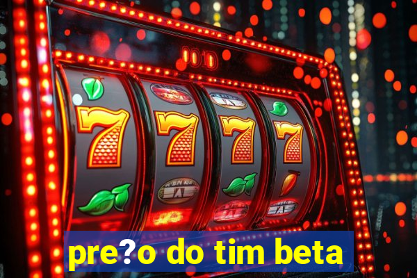 pre?o do tim beta