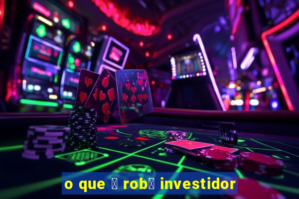 o que 茅 rob么 investidor