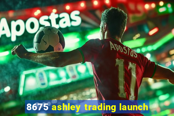 8675 ashley trading launch