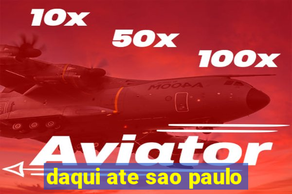 daqui ate sao paulo