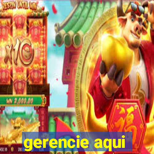 gerencie aqui