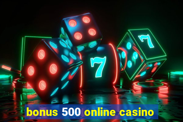 bonus 500 online casino