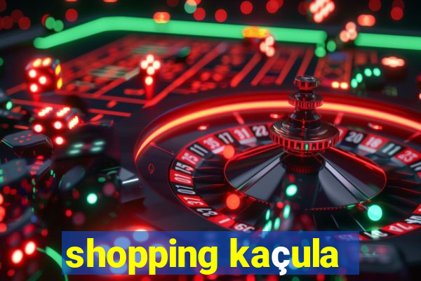 shopping kaçula