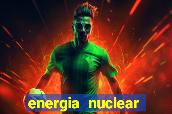 energia nuclear vantagens e desvantagens