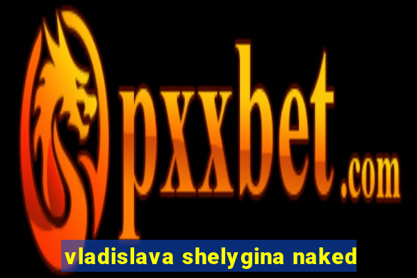 vladislava shelygina naked