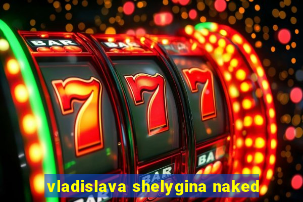 vladislava shelygina naked