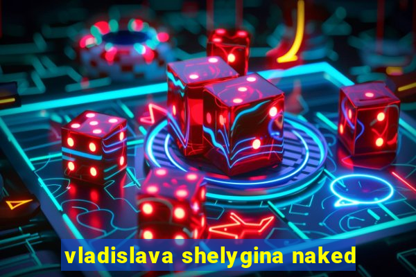 vladislava shelygina naked