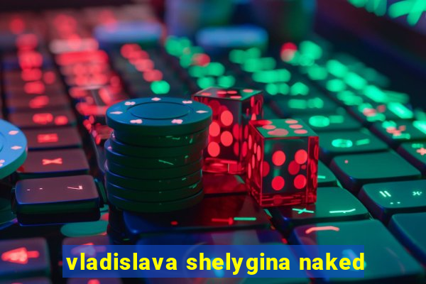 vladislava shelygina naked