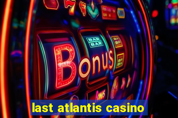 last atlantis casino