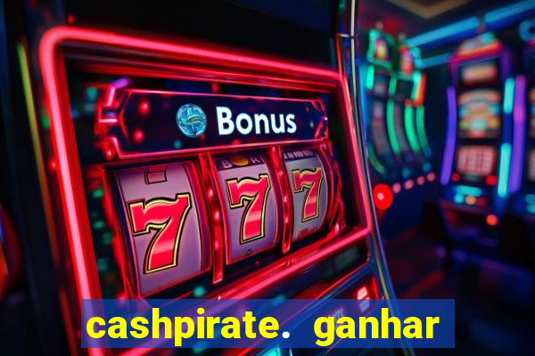 cashpirate. ganhar dinheiro jogando