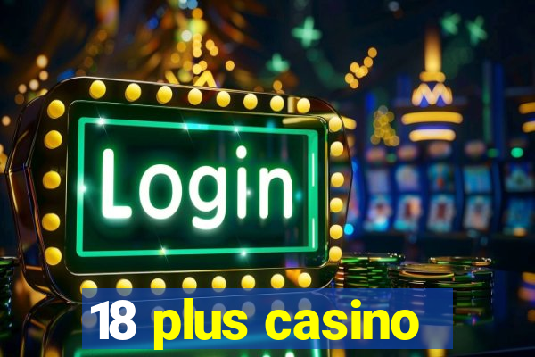 18 plus casino