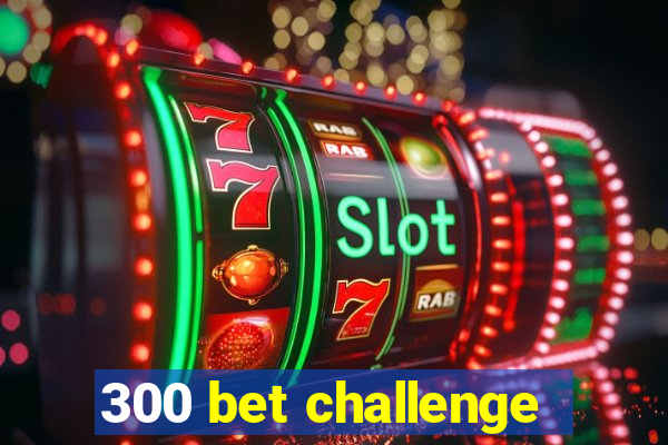 300 bet challenge