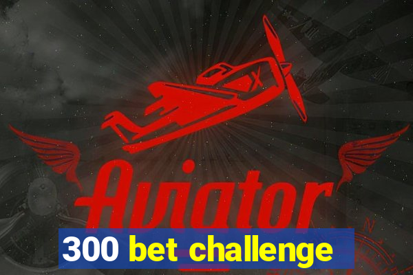 300 bet challenge