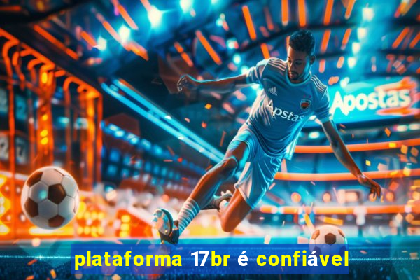 plataforma 17br é confiável