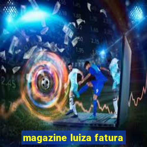 magazine luiza fatura