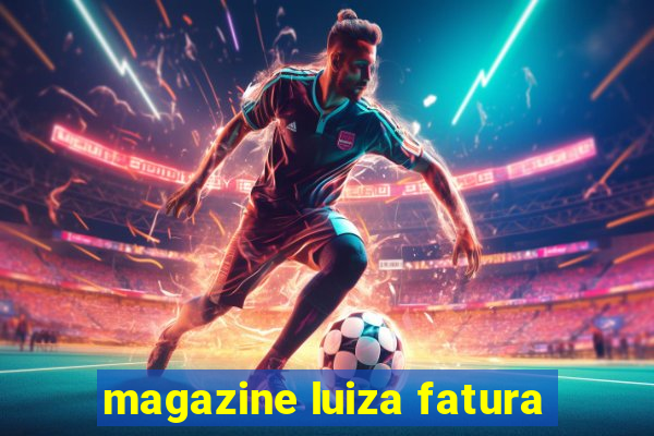 magazine luiza fatura