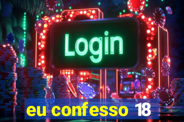 eu confesso 18