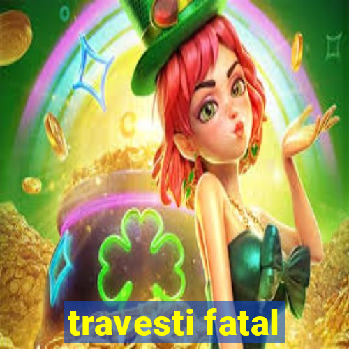 travesti fatal