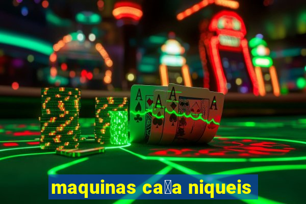 maquinas ca莽a niqueis