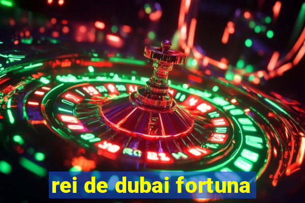 rei de dubai fortuna