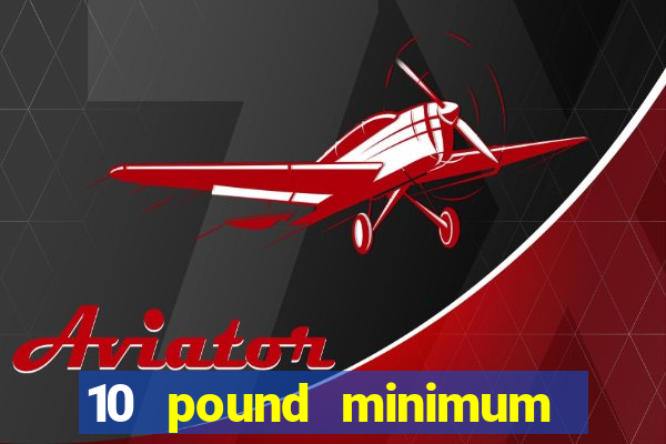 10 pound minimum deposit casino uk