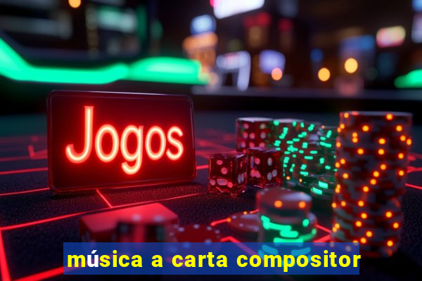 música a carta compositor