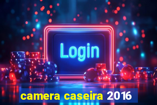 camera caseira 2016