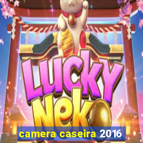 camera caseira 2016