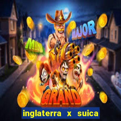 inglaterra x suica onde assistir