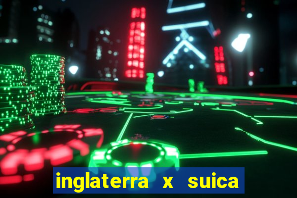 inglaterra x suica onde assistir