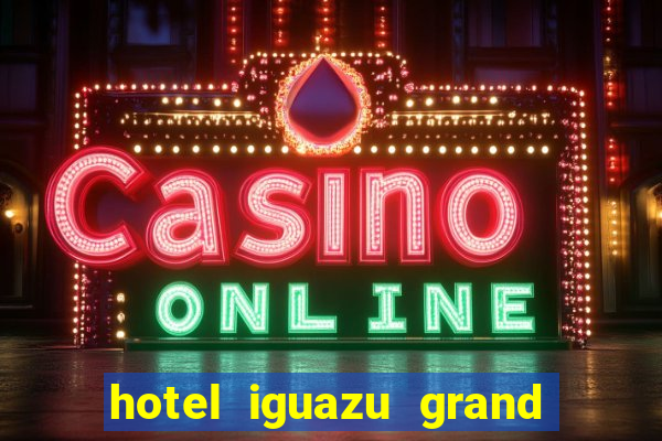 hotel iguazu grand resort spa & casino