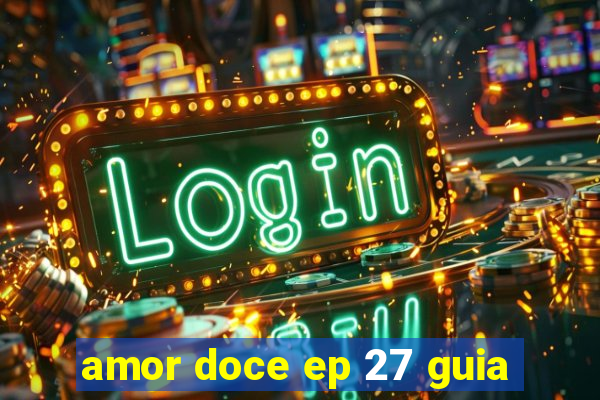 amor doce ep 27 guia