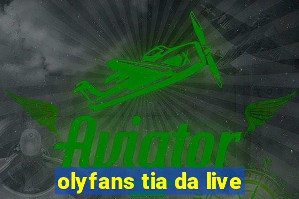 olyfans tia da live