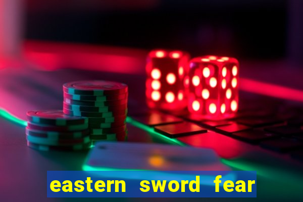 eastern sword fear and hunger