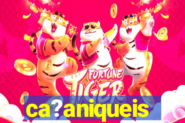 ca?aniqueis