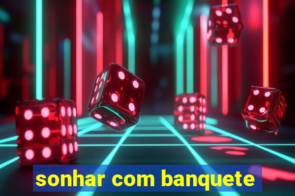 sonhar com banquete