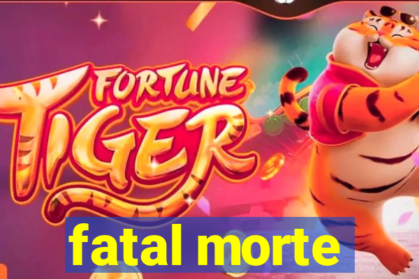 fatal morte