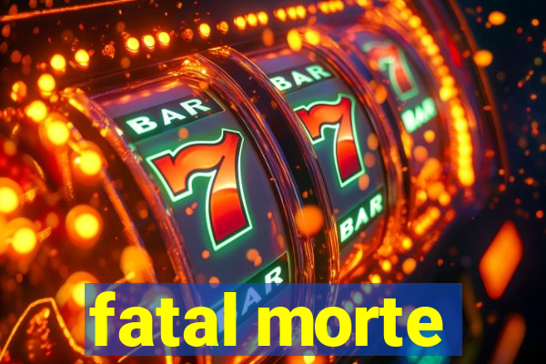 fatal morte