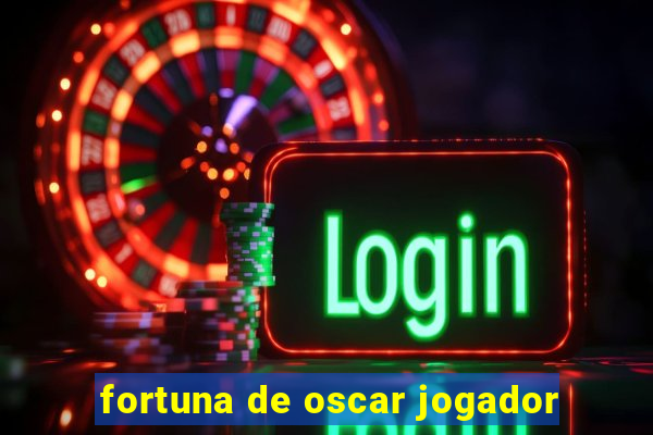 fortuna de oscar jogador