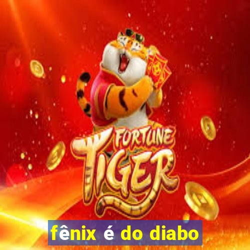 fênix é do diabo