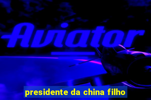 presidente da china filho