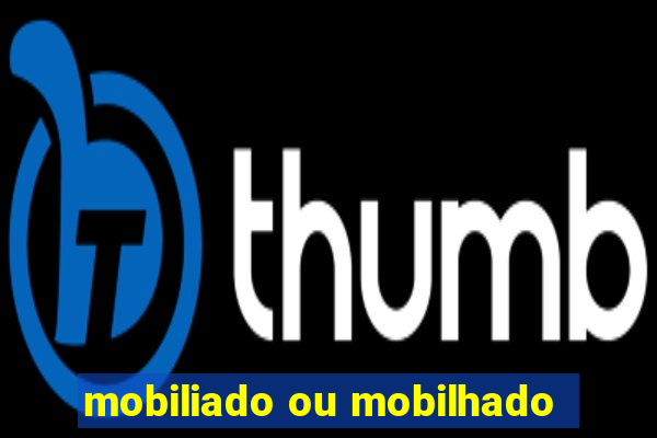 mobiliado ou mobilhado