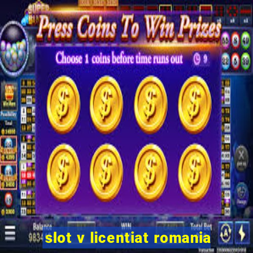 slot v licentiat romania