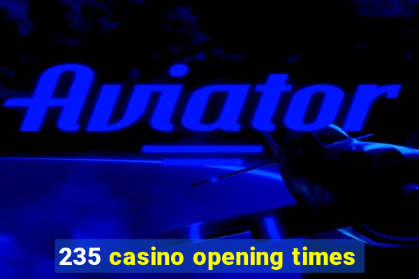 235 casino opening times