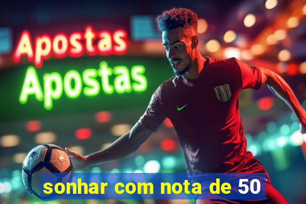 sonhar com nota de 50