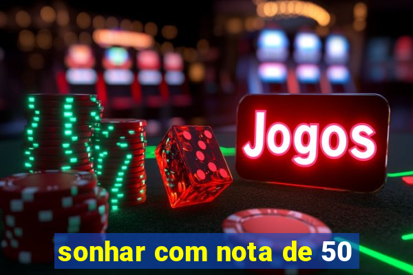 sonhar com nota de 50