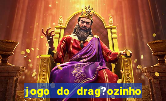 jogo do drag?ozinho que ganha dinheiro